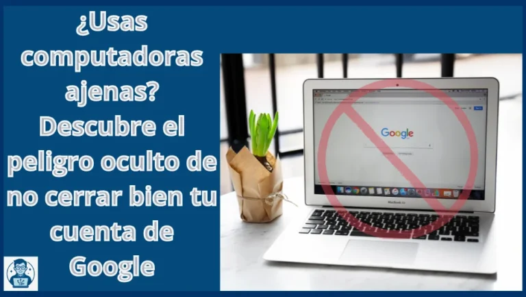 ¿Usas computadoras ajenas? Descubre el peligro oculto de no cerrar bien tu cuenta de Google